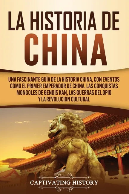 La Historia de China: Una Fascinante Guía de la Historia China, con Eventos Como el Primer Emperador de China, las Conquistas Mongoles de Ge - Paperback