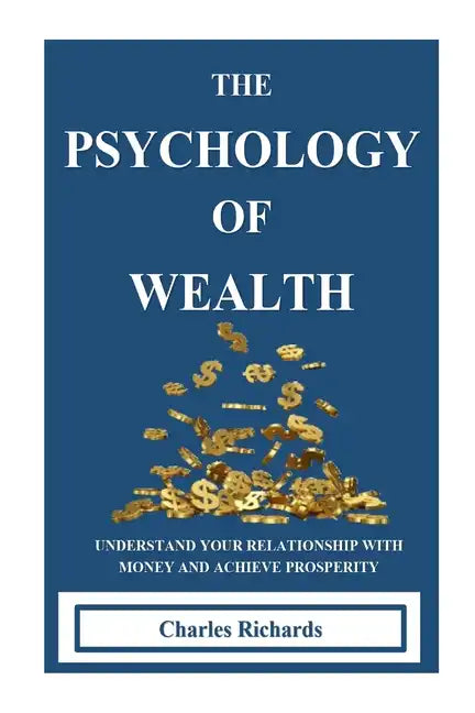 The Psychology of Wealth: . Understand Your Relationship with Money and Achieve Prosperity. - Paperback