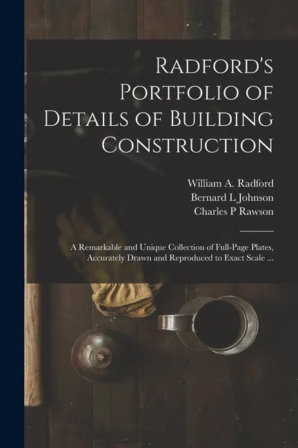 Radford's Portfolio of Details of Building Construction: a Remarkable and Unique Collection of Full-page Plates, Accurately Drawn and Reproduced to Ex - Paperback
