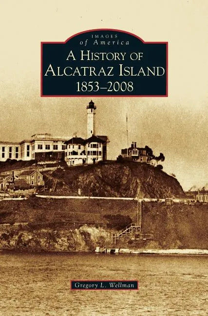 History of Alcatraz Island: 1853-2008 - Hardcover