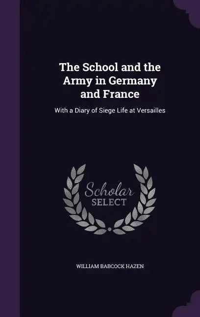 The School and the Army in Germany and France: With a Diary of Siege Life at Versailles - Hardcover