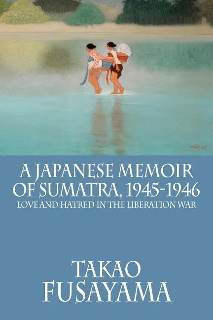 A Japanese Memoir of Sumatra, 1945-1946: Love and Hatred in the Liberation War - Paperback