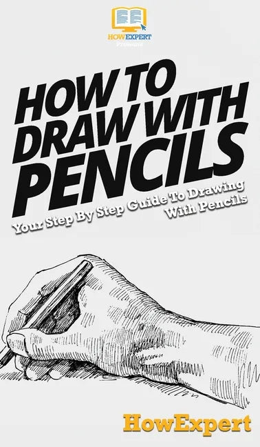 How To Draw With Pencils: Your Step By Step Guide To Drawing With Pencils - Hardcover