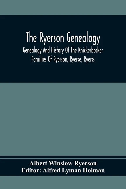 The Ryerson Genealogy: Genealogy And History Of The Knickerbocker Families Of Ryerson, Ryerse, Ryerss; Also Adriance And Martense Families, A - Paperback