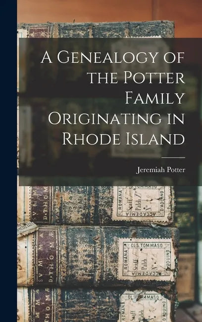 A Genealogy of the Potter Family Originating in Rhode Island - Hardcover