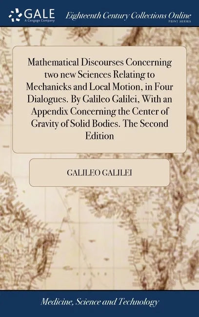 Mathematical Discourses Concerning two new Sciences Relating to Mechanicks and Local Motion, in Four Dialogues. By Galileo Galilei, With an Appendix C - Hardcover
