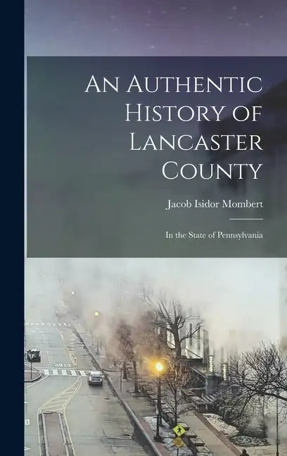 An Authentic History of Lancaster County: In the State of Pennsylvania - Hardcover