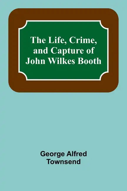 The Life, Crime, and Capture of John Wilkes Booth - Paperback
