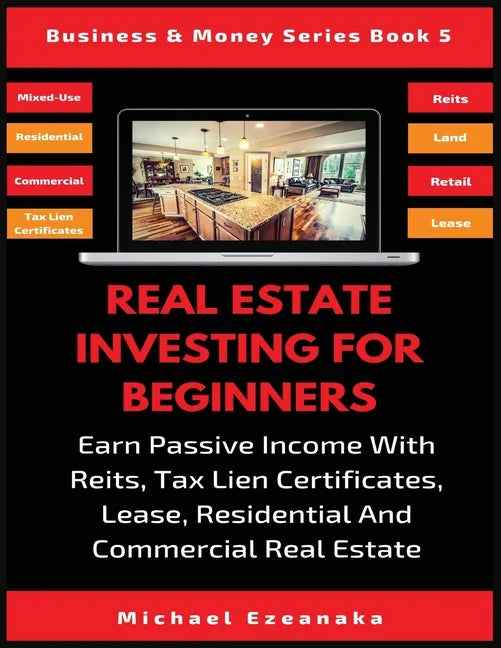 Real Estate Investing For Beginners: Earn Passive Income With Reits, Tax Lien Certificates, Lease, Residential & Commercial Real Estate - Paperback