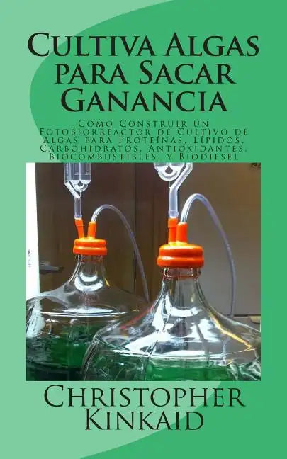 Cultiva Algas para Sacar Ganancia: Cómo Construir un Fotobiorreactor de Cultivo de Algas para Proteínas, Lípidos, Carbohidratos, Antioxidantes, Biocom - Paperback
