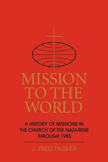 Mission to the World: A History of Missions in the Church of the Nazarene Through 1985 - Paperback