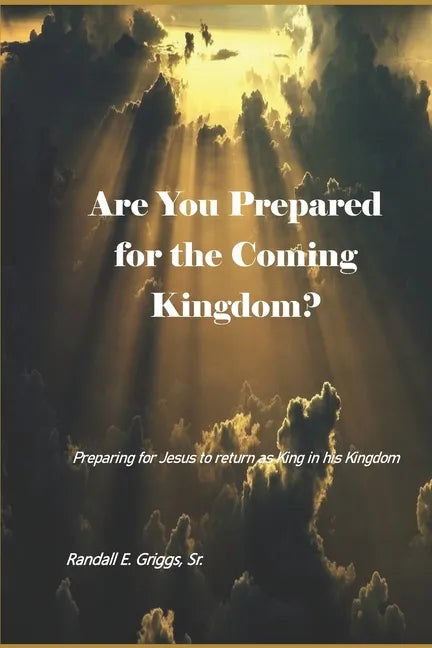 Are You Prepared for the Coming Kingdom?: Preparing for King Jesus to return in his Kingdom - Paperback