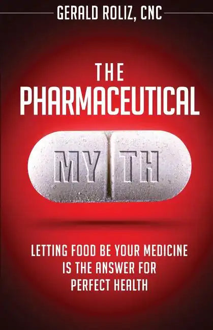 The Pharmaceutical Myth: Letting Food be Your Medicine is the Answer for Perfect Health - Paperback