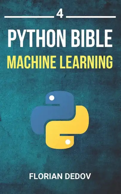 The Python Bible Volume 4: Machine Learning (Neural Networks, Tensorflow, Sklearn, SVM) - Paperback