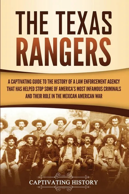 The Texas Rangers: A Captivating Guide to the History of a Law Enforcement Agency That Has Helped Stop Some of America's Most Infamous Cr - Paperback