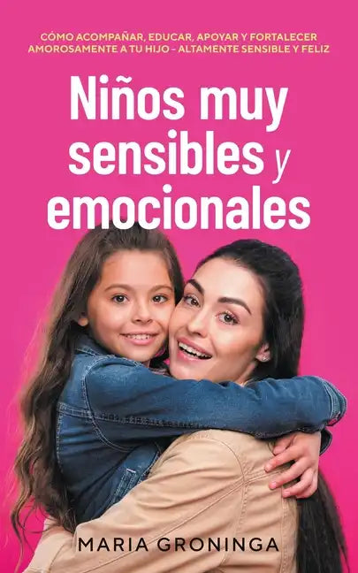 Niños muy sensibles y emocionales: Cómo acompañar, educar, apoyar y fortalecer amorosamente a tu hijo - Altamente sensible y feliz - Paperback