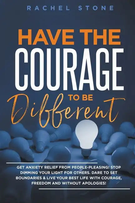 Have The Courage To Be Different: Get Anxiety Relief From People-Pleasing! Stop Dimming Your Light For Others. Dare To Set Boundaries & Live Your Best - Paperback