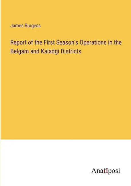Report of the First Season's Operations in the Belgam and Kaladgi Districts - Paperback