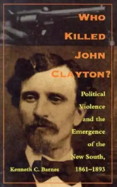 Who Killed John Clayton?: Political Violence and the Emergence of the New South, 1861-1893 - Paperback