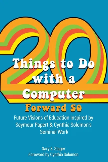 Twenty Things to Do with a Computer Forward 50: Future Visions of Education Inspired by Seymour Papert and Cynthia Solomon's Seminal Work - Hardcover