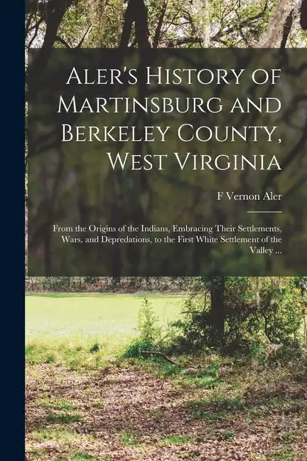 Aler's History of Martinsburg and Berkeley County, West Virginia: From the Origins of the Indians, Embracing Their Settlements, Wars, and Depredations - Paperback