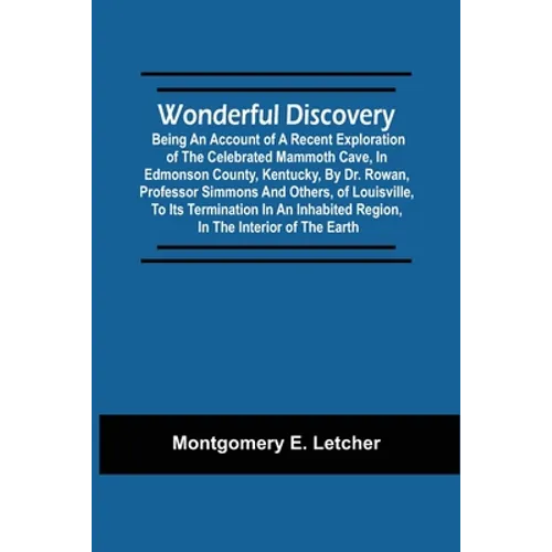 Wonderful Discovery: Being An Account Of A Recent Exploration Of The Celebrated Mammoth Cave, In Edmonson County, Kentucky, By Dr. Rowan, P - Paperback