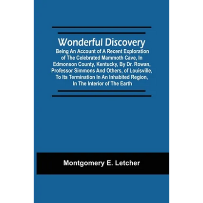 Wonderful Discovery: Being An Account Of A Recent Exploration Of The Celebrated Mammoth Cave, In Edmonson County, Kentucky, By Dr. Rowan, P - Paperback