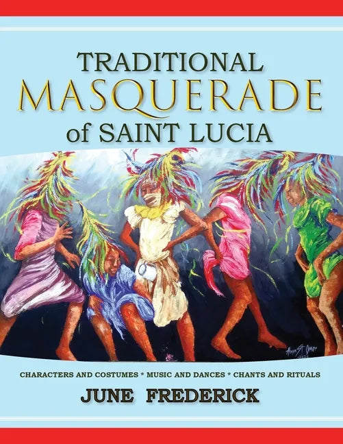 Traditional Masquerade of Saint Lucia: Characters and Costumes * Music and Dances * Chants and Rituals - Paperback