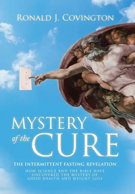 Mystery of the Cure: The Intermittent Fasting Revelation How Science and the Bible Have Uncovered the Mystery of Good Health and Weight Los - Hardcover