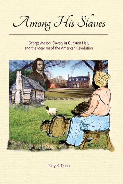 Among His Slaves: George Mason, Slavery at Gunston Hall, and the Idealism of the American Revolution - Paperback
