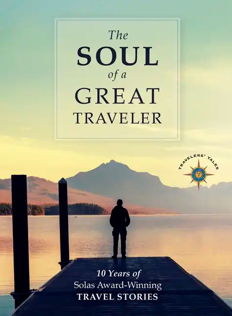 The Soul of a Great Traveler: 10 Years of Solas Award-Winning Travel Stories - Paperback