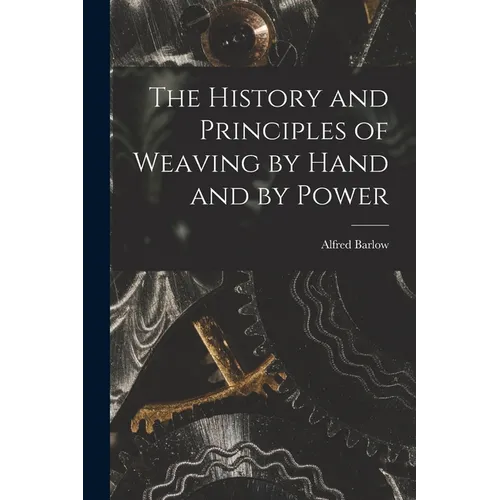 The History and Principles of Weaving by Hand and by Power - Paperback