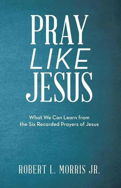 Pray Like Jesus: What We Can Learn from the Six Recorded Prayers of Jesus - Paperback