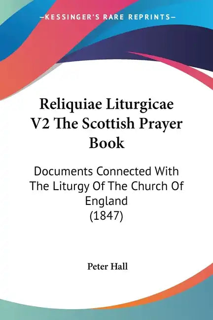 Reliquiae Liturgicae V2 The Scottish Prayer Book: Documents Connected With The Liturgy Of The Church Of England (1847) - Paperback