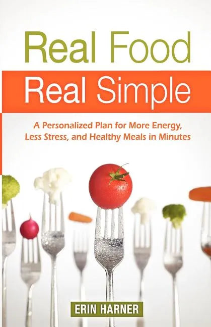 Real Food, Real Simple: A Personalized Plan for More Energy, Less Stress, and Healthy Meals in Minutes - Paperback
