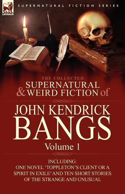 The Collected Supernatural and Weird Fiction of John Kendrick Bangs: Volume 1-Including One Novel 'Toppleton's Client or a Spirit in Exile' and Ten Sh - Paperback