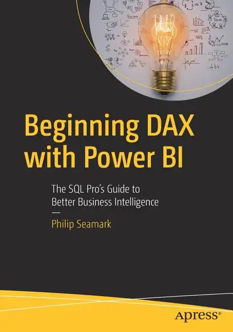 Beginning Dax with Power Bi: The SQL Pro's Guide to Better Business Intelligence - Paperback
