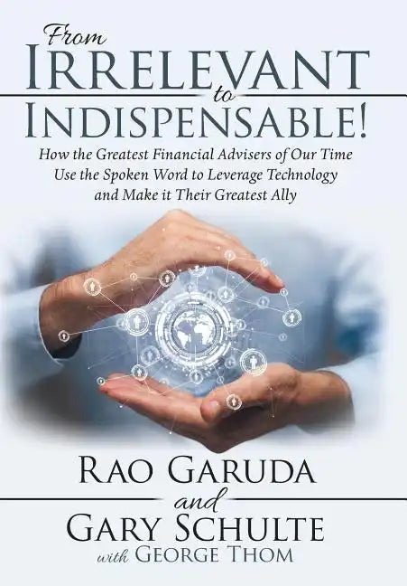 From Irrelevant to Indispensable!: How the Greatest Financial Advisers of Our Time Use the Spoken Word to Leverage Technology and Make It Their Greate - Hardcover
