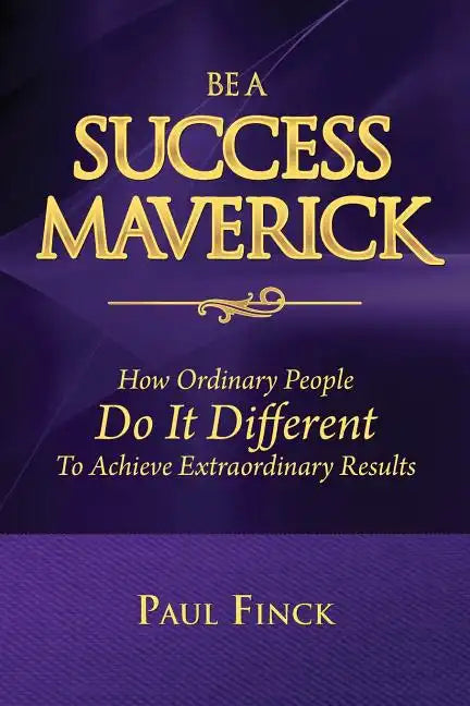 Be a Success Maverick: How Ordinary People Do It Different To Achieve Extraordinary Results - Paperback