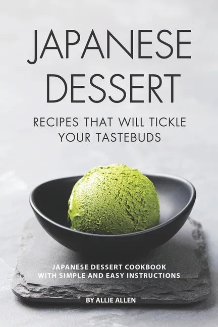 Japanese Dessert Recipes That Will Tickle Your Tastebuds: Japanese Dessert Cookbook with Simple and Easy Instructions - Paperback