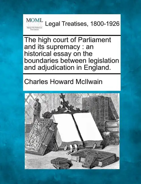 The High Court of Parliament and Its Supremacy: An Historical Essay on the Boundaries Between Legislation and Adjudication in England. - Paperback