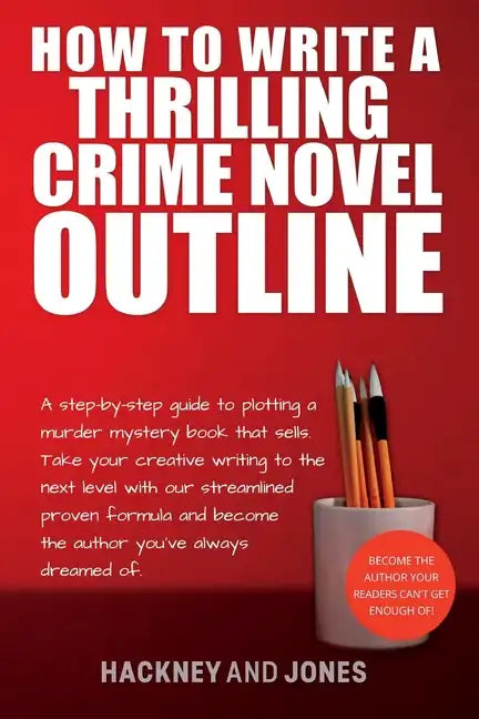 How To Write A Thrilling Crime Novel Outline: A Step-By-Step Guide To Plotting A Murder Mystery Book That Sells. Take Your Creative Writing To The Nex - Paperback