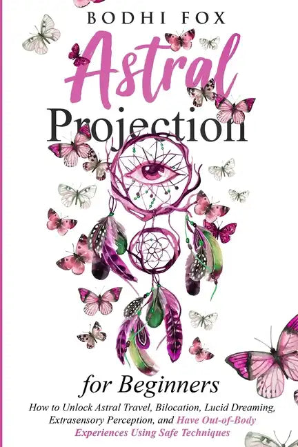 Astral Projection for Beginners: How To Unlock Astral Travel, Bilocation, Lucid Dreaming, Extrasensory Perception, and Have Out-of-Body Experiences Us - Paperback