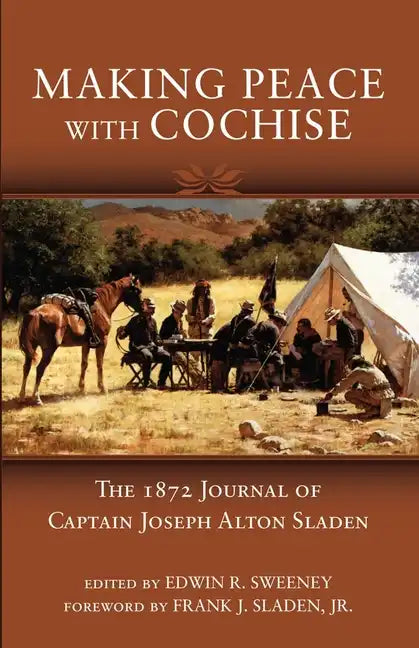 Making Peace with Cochise: The 1872 Journals of Captain Joseph Alton Sladen - Paperback
