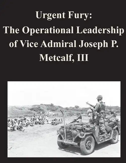 Urgent Fury: The Operational Leadership of Vice Admiral Joseph P. Metcalf, III - Paperback