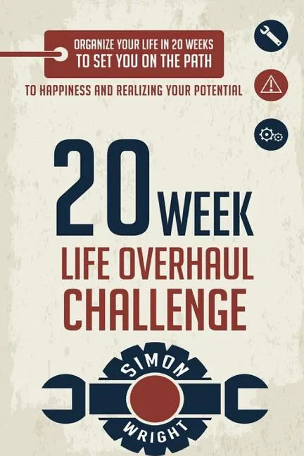 20 Week Life Overhaul Challenge: Organize Your Life In 20 Weeks To Set You On The Path To Happiness And Realizing Your Potential - Paperback