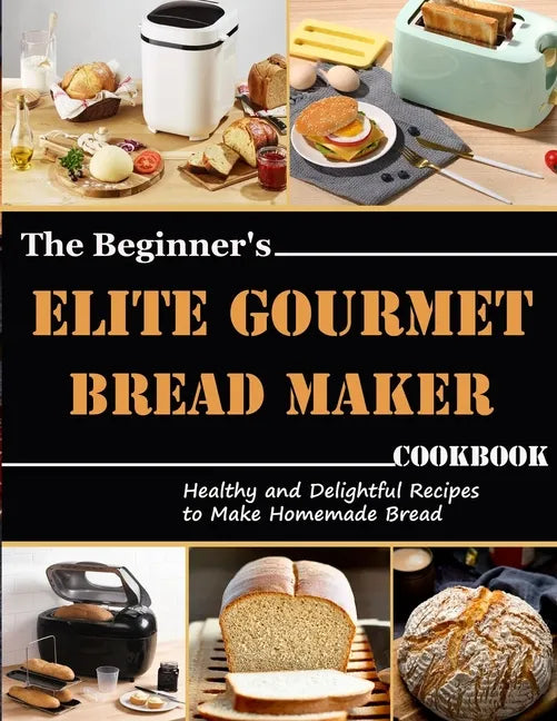 The Beginner's Elite Gourmet Bread Maker Cookbook: Healthy and delightful recipes to make homemade bread - Paperback