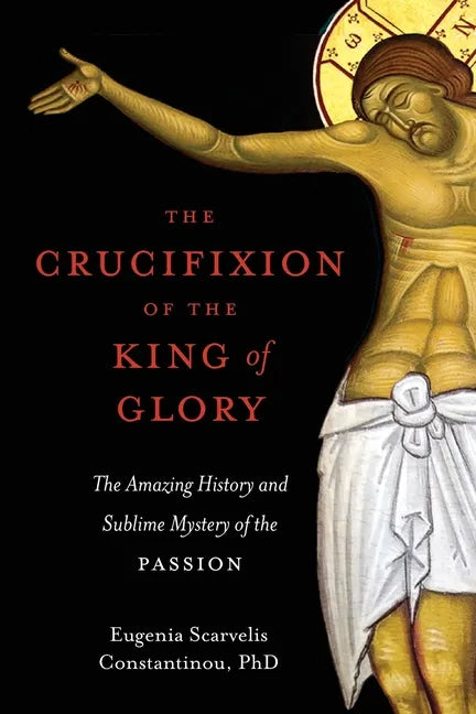 The Crucifixion of the King of Glory: The Amazing History and Sublime Mystery of the Passion - Paperback