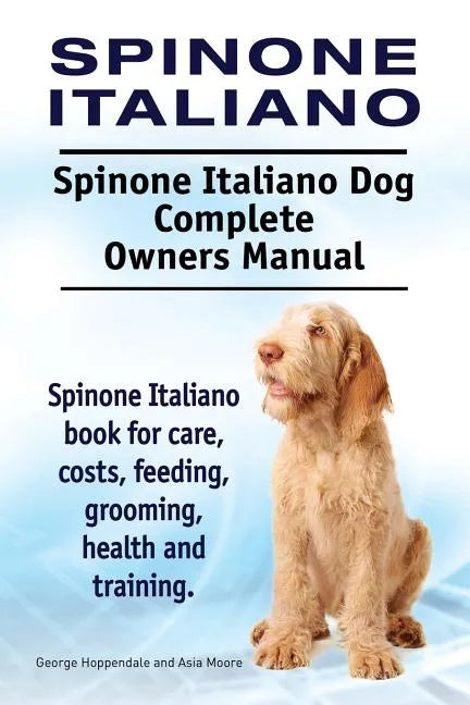 Spinone Italiano. Spinone Italiano Dog Complete Owners Manual. Spinone Italiano book for care, costs, feeding, grooming, health and training. - Paperback