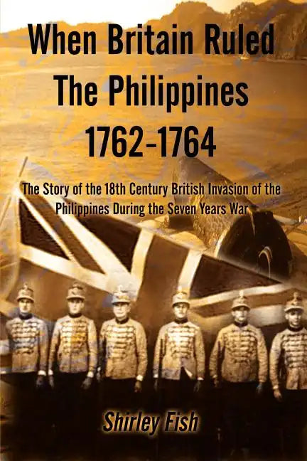When Britain Ruled the Philippines 1762-1764: The Story of the 18th Century British - Paperback